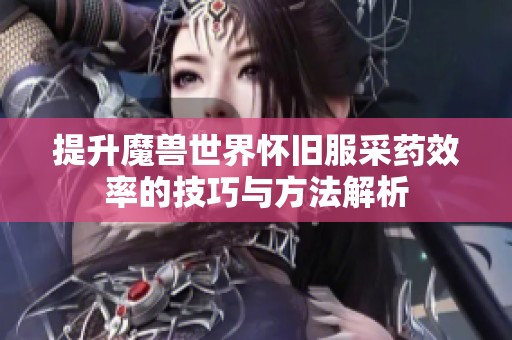 提升魔兽世界怀旧服采药效率的技巧与方法解析