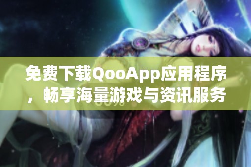 免费下载QooApp应用程序，畅享海量游戏与资讯服务