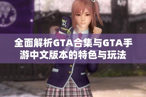 全面解析GTA合集与GTA手游中文版本的特色与玩法