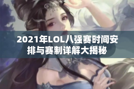 2021年LOL八强赛时间安排与赛制详解大揭秘