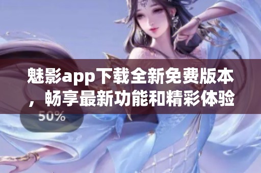 魅影app下载全新免费版本，畅享最新功能和精彩体验