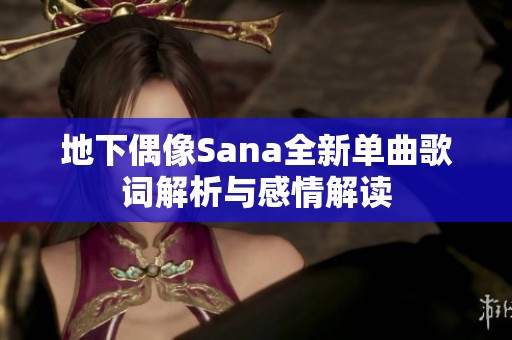 地下偶像Sana全新单曲歌词解析与感情解读