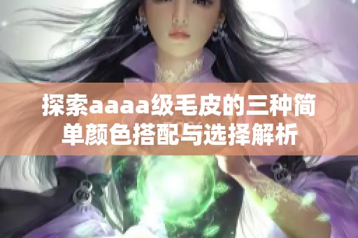 探索aaaa级毛皮的三种简单颜色搭配与选择解析