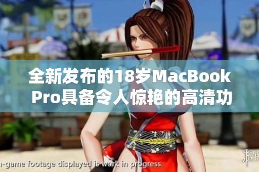 全新发布的18岁MacBook Pro具备令人惊艳的高清功能