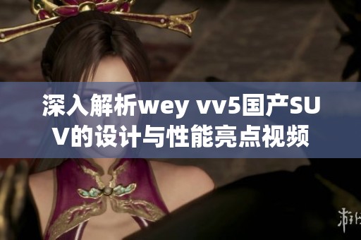 深入解析wey vv5国产SUV的设计与性能亮点视频