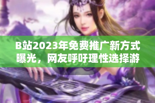 B站2023年免费推广新方式曝光，网友呼吁理性选择游戏