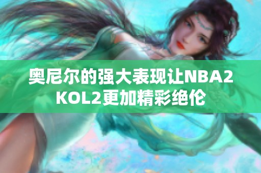 奥尼尔的强大表现让NBA2KOL2更加精彩绝伦