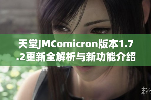 天堂JMComicron版本1.7.2更新全解析与新功能介绍