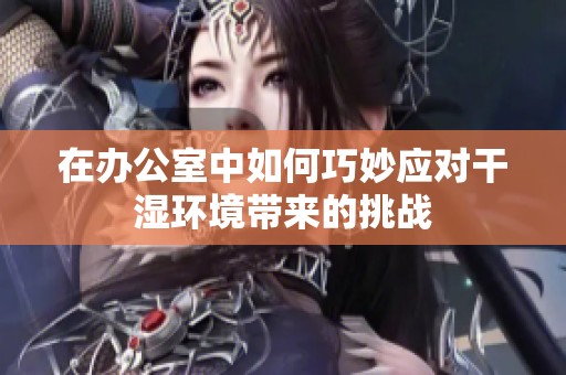 在办公室中如何巧妙应对干湿环境带来的挑战