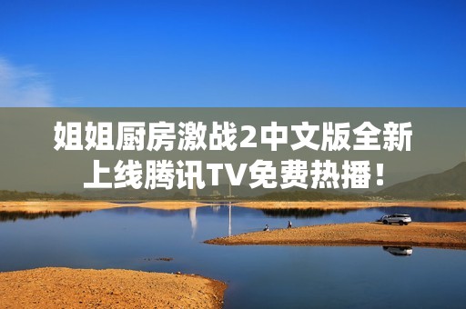 姐姐厨房激战2中文版全新上线腾讯TV免费热播！