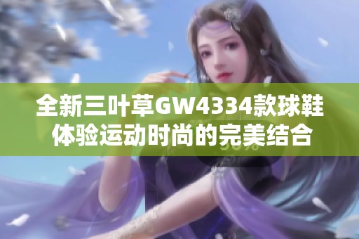 全新三叶草GW4334款球鞋 体验运动时尚的完美结合