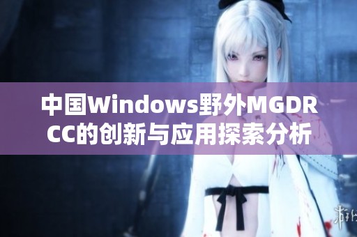 中国Windows野外MGDRCC的创新与应用探索分析