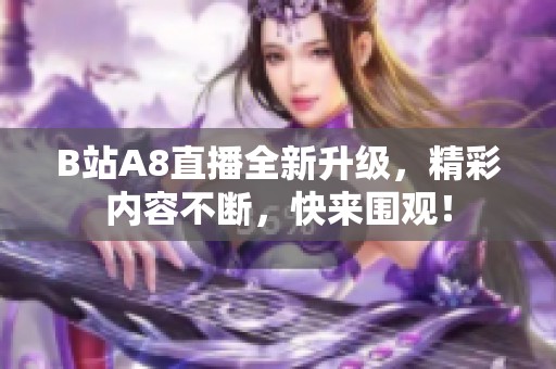 B站A8直播全新升级，精彩内容不断，快来围观！