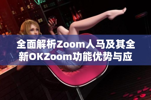 全面解析Zoom人马及其全新OKZoom功能优势与应用