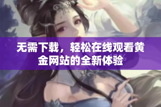 无需下载，轻松在线观看黄金网站的全新体验