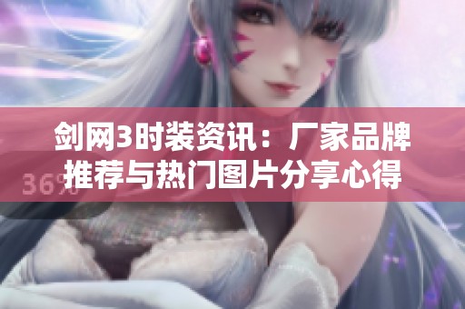 剑网3时装资讯：厂家品牌推荐与热门图片分享心得
