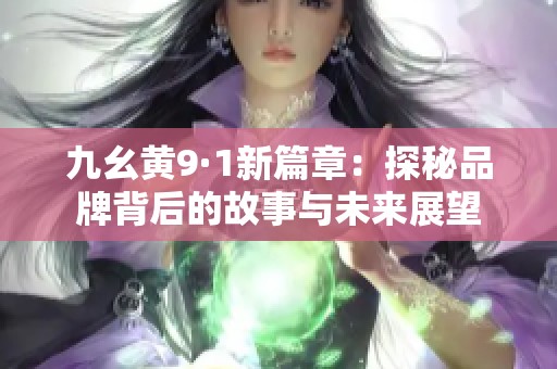 九幺黄9·1新篇章：探秘品牌背后的故事与未来展望