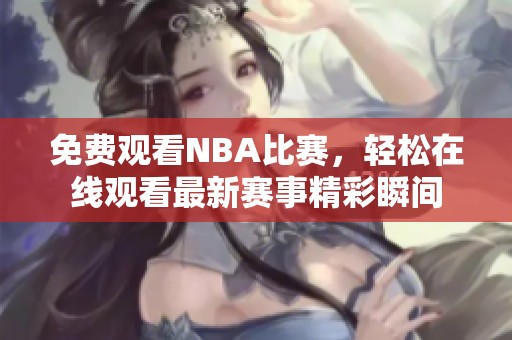 免费观看NBA比赛，轻松在线观看最新赛事精彩瞬间