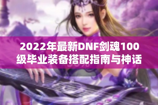 2022年最新DNF剑魂100级毕业装备搭配指南与神话排名推荐