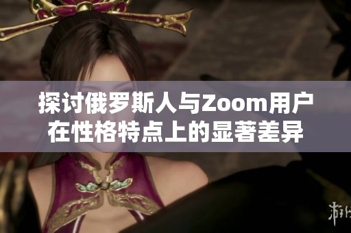 探讨俄罗斯人与Zoom用户在性格特点上的显著差异