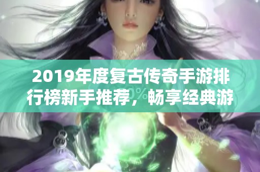 2019年度复古传奇手游排行榜新手推荐，畅享经典游戏魅力