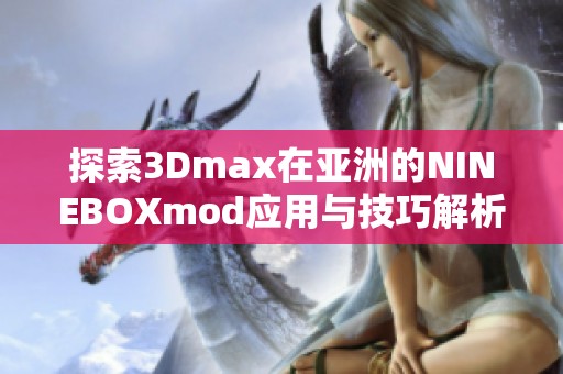 探索3Dmax在亚洲的NINEBOXmod应用与技巧解析