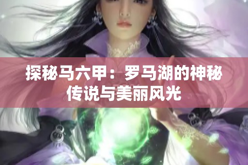 探秘马六甲：罗马湖的神秘传说与美丽风光