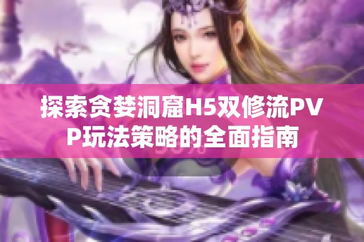 探索贪婪洞窟H5双修流PVP玩法策略的全面指南