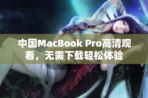 中国MacBook Pro高清观看，无需下载轻松体验