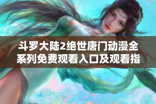 斗罗大陆2绝世唐门动漫全系列免费观看入口及观看指南