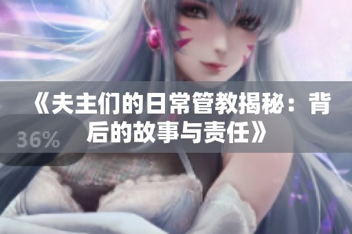 《夫主们的日常管教揭秘：背后的故事与责任》