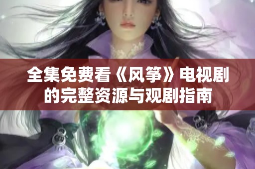 全集免费看《风筝》电视剧的完整资源与观剧指南