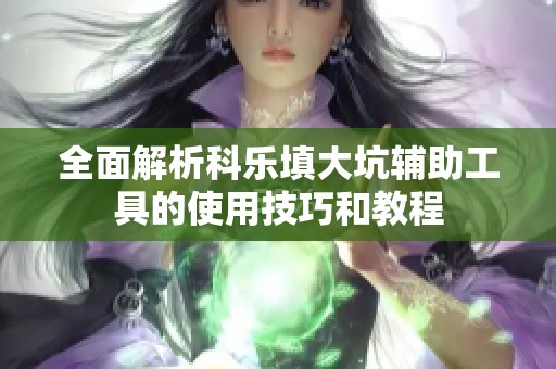 全面解析科乐填大坑辅助工具的使用技巧和教程