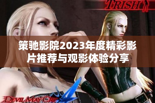 策驰影院2023年度精彩影片推荐与观影体验分享