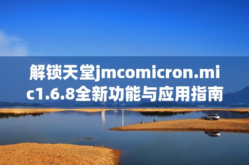 解锁天堂jmcomicron.mic1.6.8全新功能与应用指南