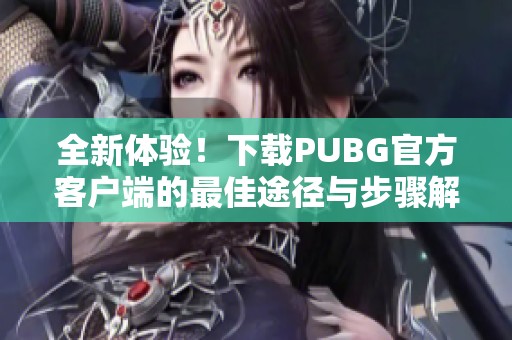 全新体验！下载PUBG官方客户端的最佳途径与步骤解析