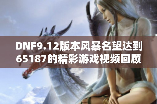 DNF9.12版本风暴名望达到65187的精彩游戏视频回顾