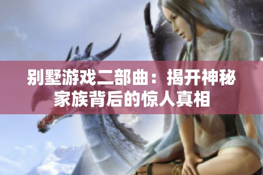 别墅游戏二部曲：揭开神秘家族背后的惊人真相