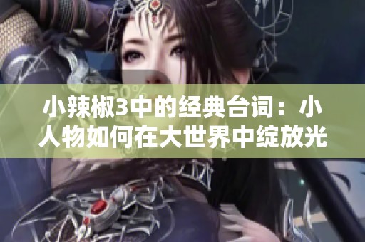 小辣椒3中的经典台词：小人物如何在大世界中绽放光彩