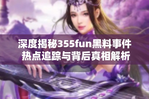 深度揭秘355fun黑料事件 热点追踪与背后真相解析