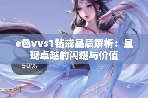 e色vvs1钻戒品质解析：呈现卓越的闪耀与价值