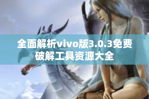 全面解析vivo版3.0.3免费破解工具资源大全