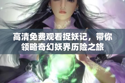 高清免费观看捉妖记，带你领略奇幻妖界历险之旅