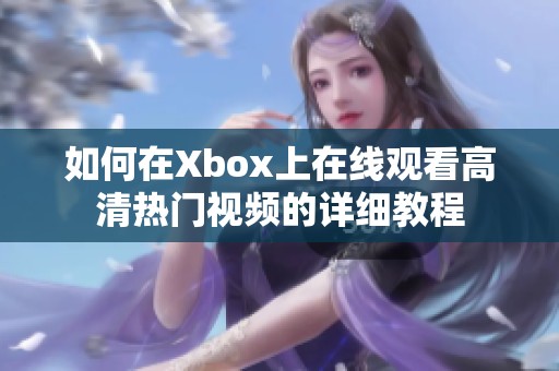 如何在Xbox上在线观看高清热门视频的详细教程