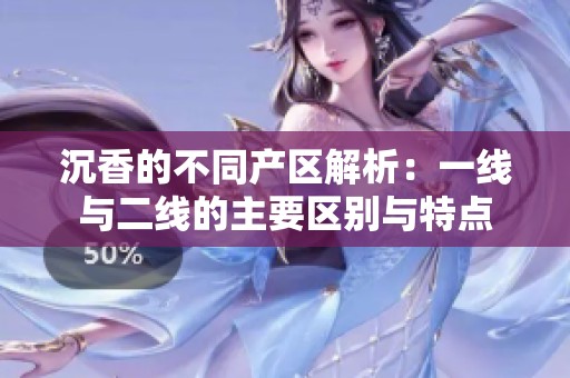 沉香的不同产区解析：一线与二线的主要区别与特点