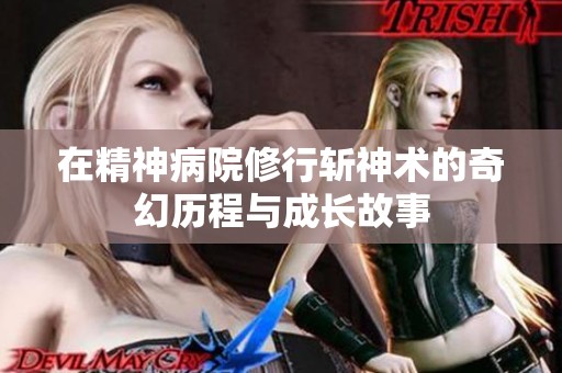 在精神病院修行斩神术的奇幻历程与成长故事