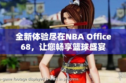 全新体验尽在NBA Office68，让您畅享篮球盛宴