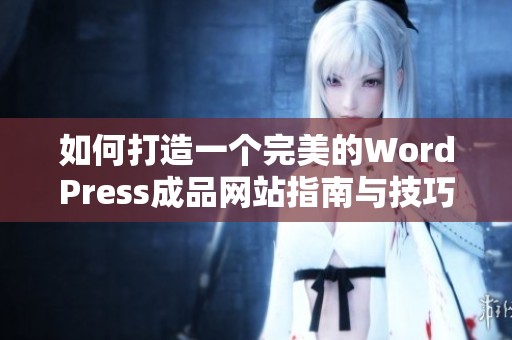 如何打造一个完美的WordPress成品网站指南与技巧