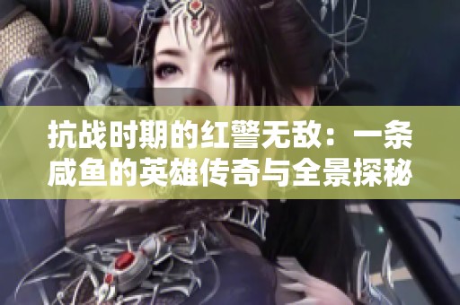 抗战时期的红警无敌：一条咸鱼的英雄传奇与全景探秘