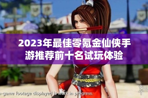 2023年最佳零氪金仙侠手游推荐前十名试玩体验
